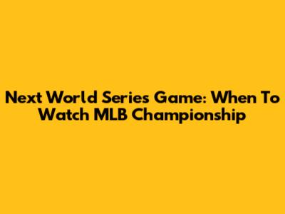 Next World Series Game: When To Watch MLB Championship
