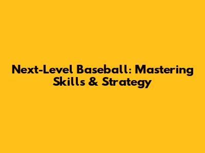 Next-Level Baseball: Mastering Skills & Strategy