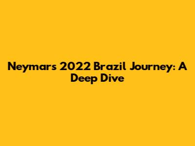 Neymar's 2022 Brazil Journey: A Deep Dive