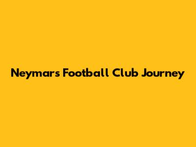 Neymar's Football Club Journey