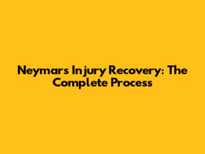 Neymar's Injury Recovery: The Complete Process