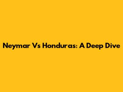 Neymar Vs Honduras: A Deep Dive