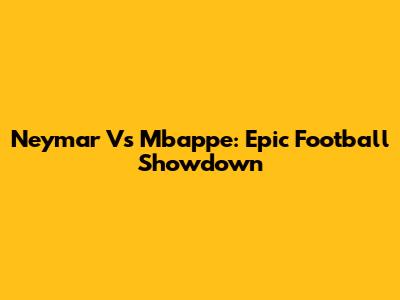 Neymar Vs Mbappe: Epic Football Showdown