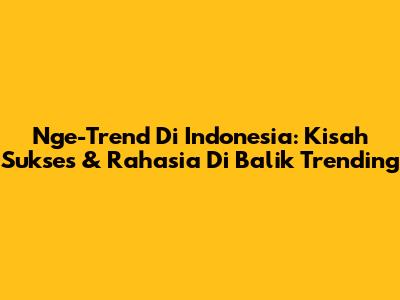 Nge-Trend Di Indonesia: Kisah Sukses & Rahasia Di Balik Trending