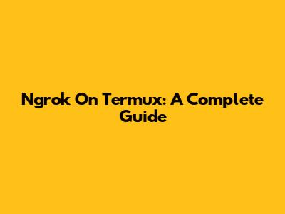Ngrok On Termux: A Complete Guide
