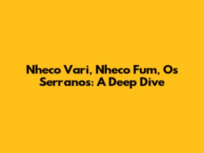 Nheco Vari, Nheco Fum, Os Serranos: A Deep Dive