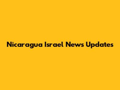 Nicaragua Israel News Updates