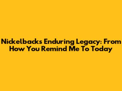 Nickelback's Enduring Legacy: From 'How You Remind Me' To Today