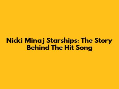 Nicki Minaj Starships: The Story Behind The Hit Song