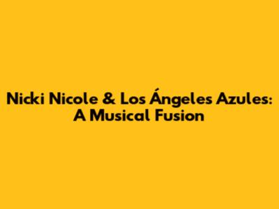 Nicki Nicole & Los Ángeles Azules: A Musical Fusion
