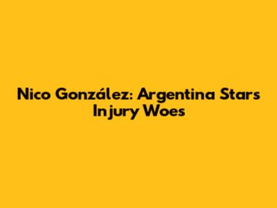 Nico González: Argentina Star's Injury Woes