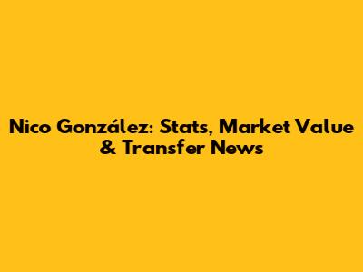 Nico González: Stats, Market Value & Transfer News