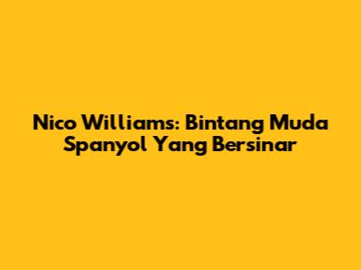 Nico Williams: Bintang Muda Spanyol Yang Bersinar