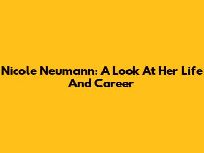 Nicole Neumann: A Look At Her Life And Career