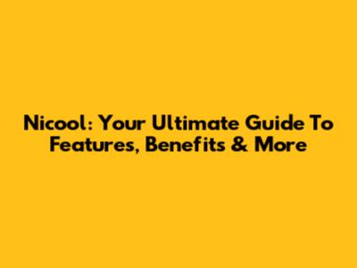 Nicool: Your Ultimate Guide To Features, Benefits & More