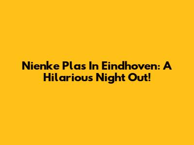Nienke Plas In Eindhoven: A Hilarious Night Out!