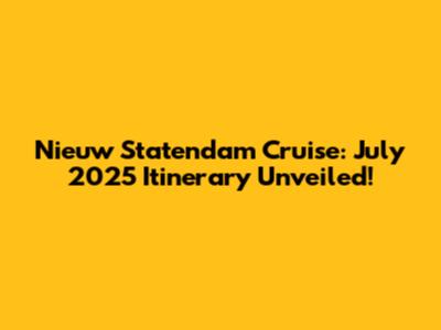 Nieuw Statendam Cruise: July 2025 Itinerary Unveiled!