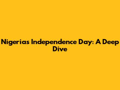 Nigeria's Independence Day: A Deep Dive