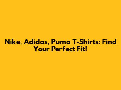 Nike, Adidas, Puma T-Shirts: Find Your Perfect Fit!