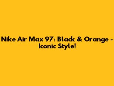 Nike Air Max 97: Black & Orange - Iconic Style!