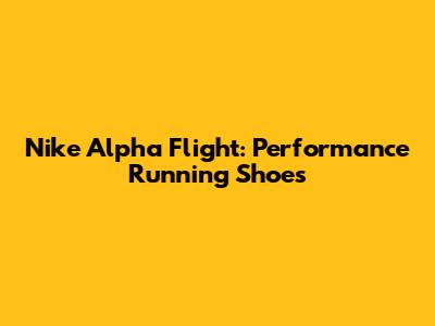 Nike Alpha Flight: Performance Running Shoes