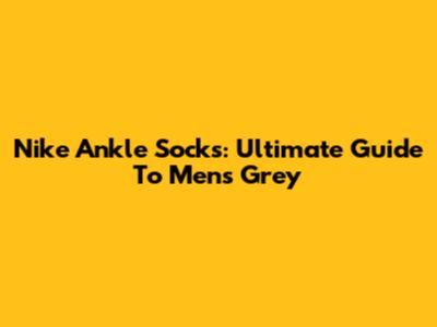 Nike Ankle Socks: Ultimate Guide To Men's Grey