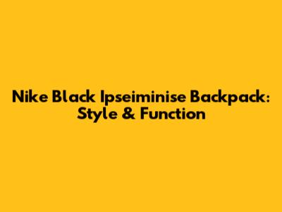 Nike Black Ipseiminise Backpack: Style & Function