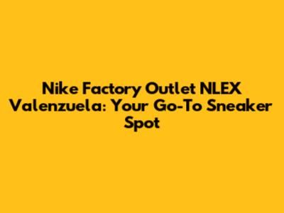 Nike Factory Outlet NLEX Valenzuela: Your Go-To Sneaker Spot