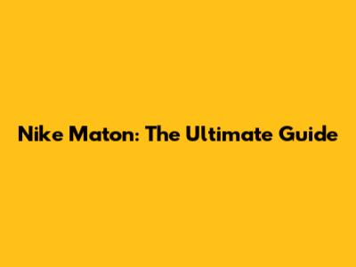 Nike Maton: The Ultimate Guide