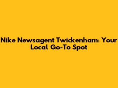 Nike Newsagent Twickenham: Your Local Go-To Spot