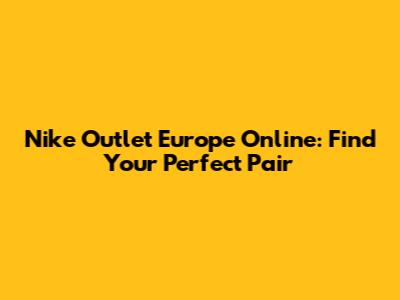 Nike Outlet Europe Online: Find Your Perfect Pair