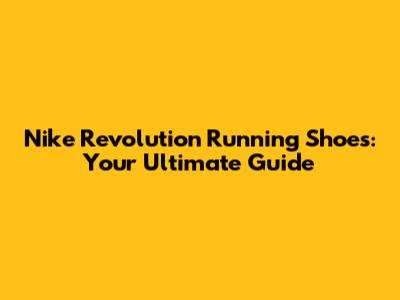 Nike Revolution Running Shoes: Your Ultimate Guide