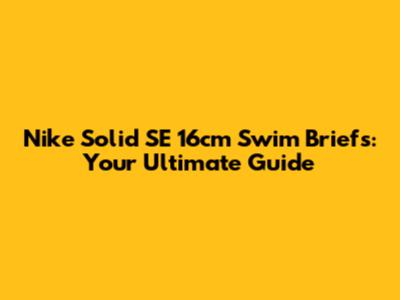 Nike Solid SE 16cm Swim Briefs: Your Ultimate Guide