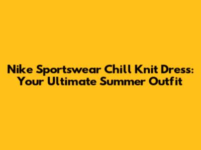 Nike Sportswear Chill Knit Dress: Your Ultimate Summer Outfit