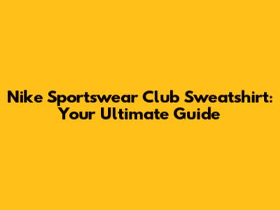 Nike Sportswear Club Sweatshirt: Your Ultimate Guide