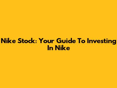 Nike Stock: Your Guide To Investing In Nike