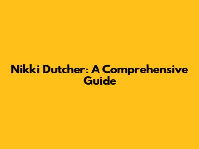 Nikki Dutcher: A Comprehensive Guide