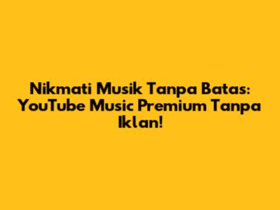 Nikmati Musik Tanpa Batas: YouTube Music Premium Tanpa Iklan!