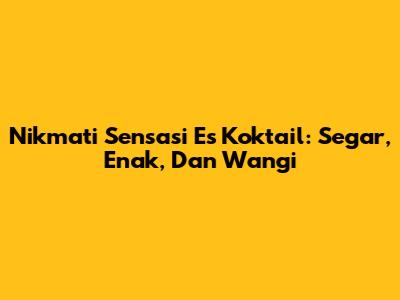 Nikmati Sensasi Es Koktail: Segar, Enak, Dan Wangi