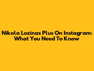 Nikola Lozina's Plus On Instagram: What You Need To Know