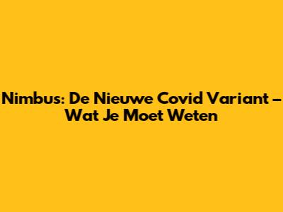 Nimbus: De Nieuwe Covid Variant – Wat Je Moet Weten