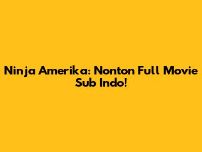 Ninja Amerika: Nonton Full Movie Sub Indo!