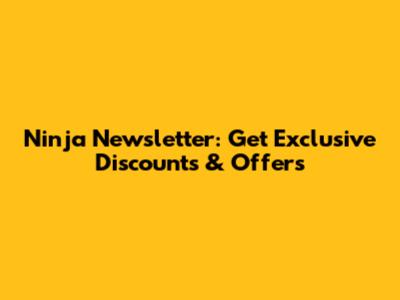 Ninja Newsletter: Get Exclusive Discounts & Offers