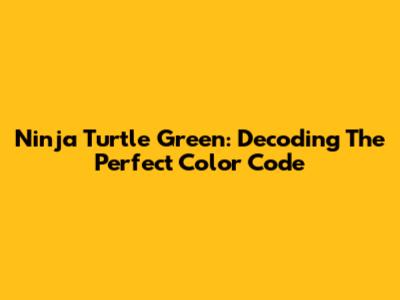 Ninja Turtle Green: Decoding The Perfect Color Code