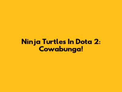 Ninja Turtles In Dota 2: Cowabunga!