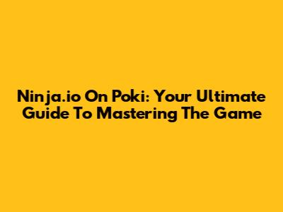 Ninja.io On Poki: Your Ultimate Guide To Mastering The Game