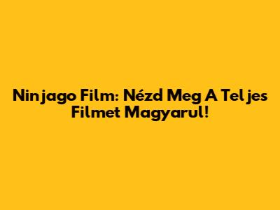 Ninjago Film: Nézd Meg A Teljes Filmet Magyarul!