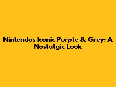 Nintendo's Iconic Purple & Grey: A Nostalgic Look