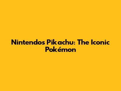 Nintendo's Pikachu: The Iconic Pokémon