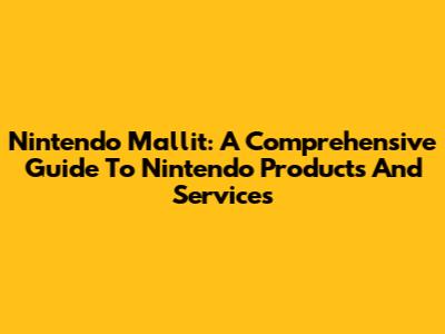 Nintendo Mallit: A Comprehensive Guide To Nintendo Products And Services